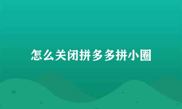 怎么关闭拼多多拼小圈