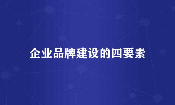 企业品牌建设的四要素