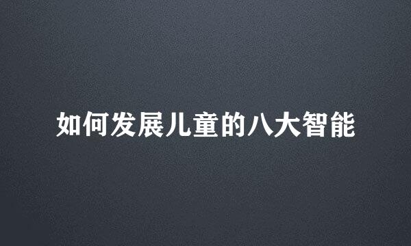 如何发展儿童的八大智能