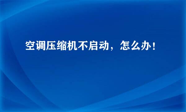 空调压缩机不启动，怎么办！