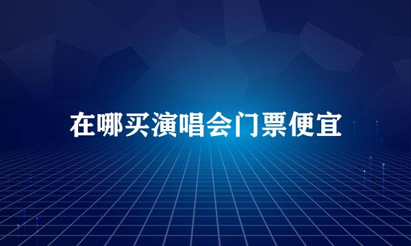 在哪买演唱会门票便宜