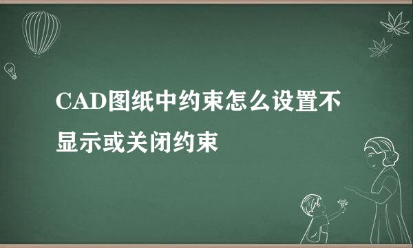 CAD图纸中约束怎么设置不显示或关闭约束