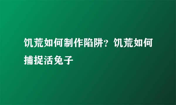 饥荒如何制作陷阱?饥荒如何捕捉活兔子
