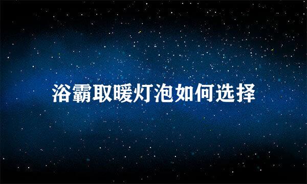 浴霸取暖灯泡如何选择