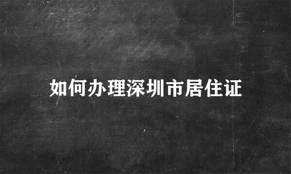 如何办理深圳市居住证