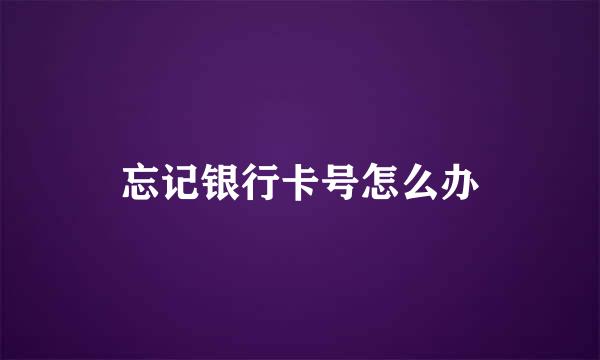 忘记银行卡号怎么办