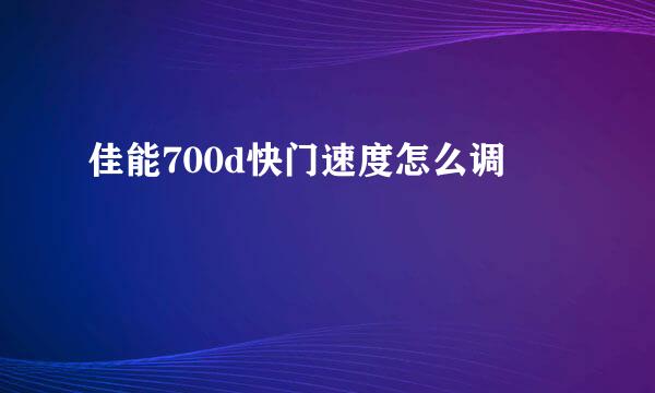 佳能700d快门速度怎么调