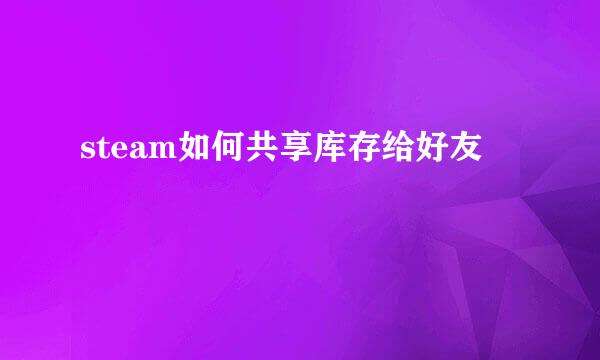 steam如何共享库存给好友