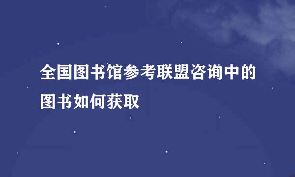 全国图书馆参考联盟咨询中的图书如何获取