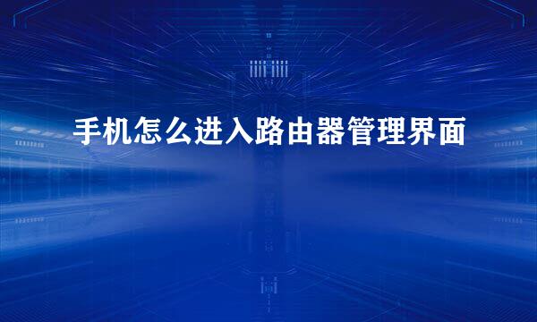 手机怎么进入路由器管理界面