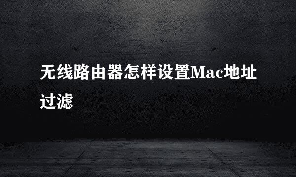 无线路由器怎样设置Mac地址过滤