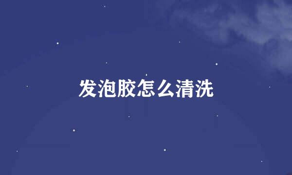 发泡胶怎么清洗