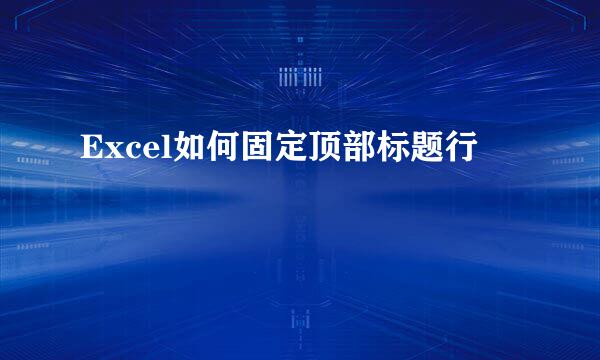 Excel如何固定顶部标题行