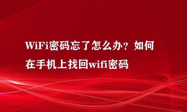 WiFi密码忘了怎么办？如何在手机上找回wifi密码