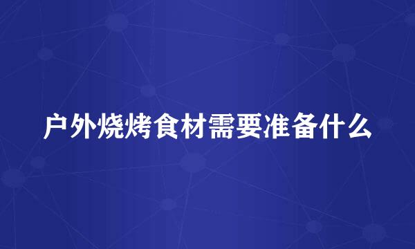 户外烧烤食材需要准备什么