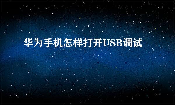 华为手机怎样打开USB调试