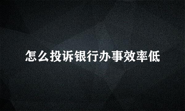 怎么投诉银行办事效率低