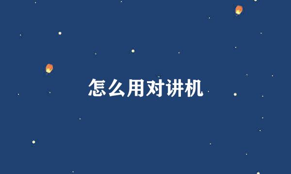 怎么用对讲机