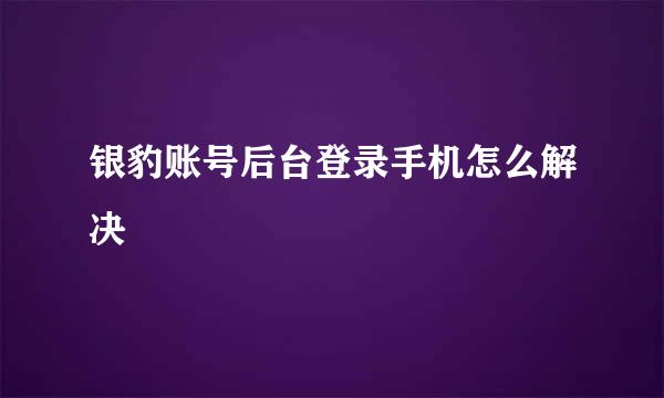银豹账号后台登录手机怎么解决