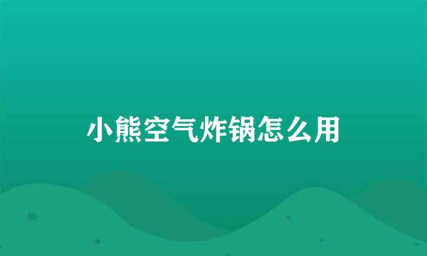 小熊空气炸锅怎么用