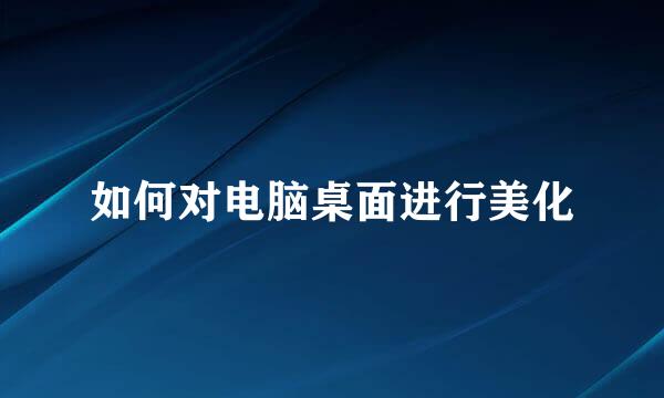 如何对电脑桌面进行美化