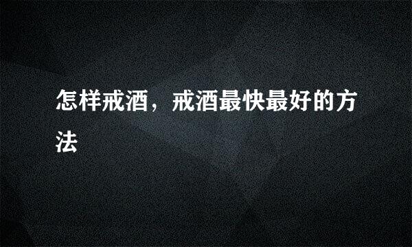 怎样戒酒，戒酒最快最好的方法