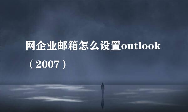 网企业邮箱怎么设置outlook（2007）