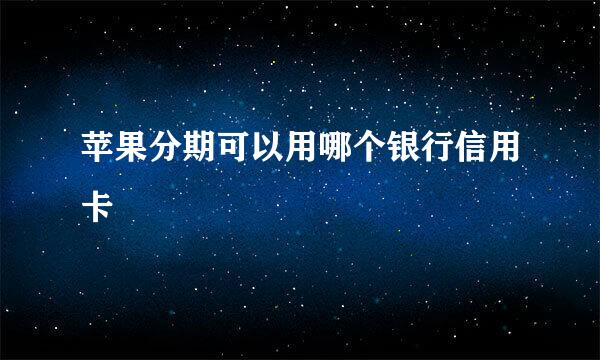 苹果分期可以用哪个银行信用卡