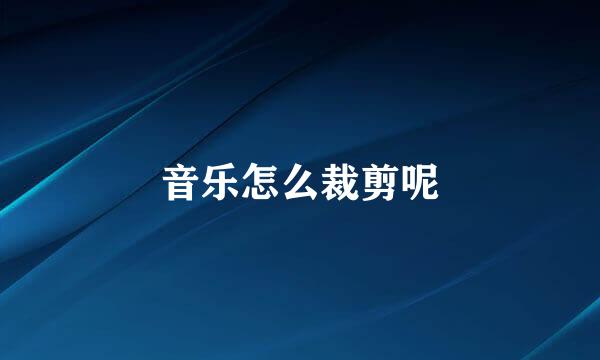 音乐怎么裁剪呢