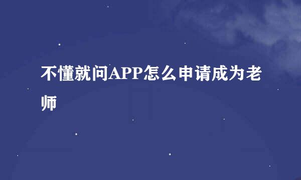 不懂就问APP怎么申请成为老师
