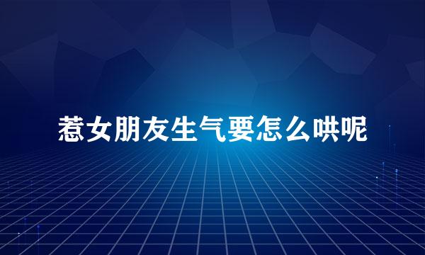惹女朋友生气要怎么哄呢