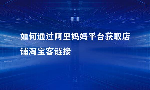 如何通过阿里妈妈平台获取店铺淘宝客链接