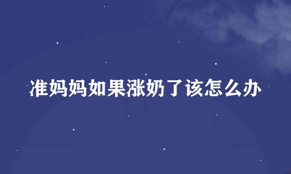 准妈妈如果涨奶了该怎么办