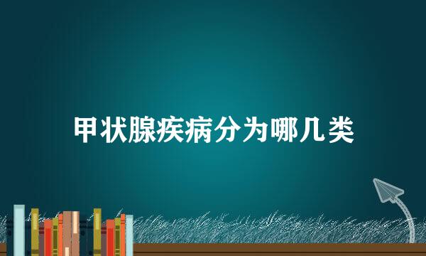 甲状腺疾病分为哪几类