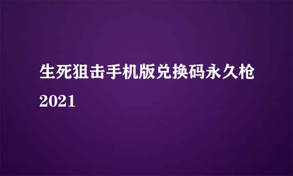 生死狙击手机版兑换码永久枪2021