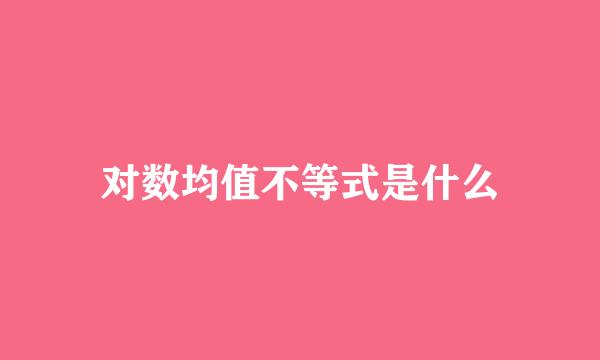 对数均值不等式是什么
