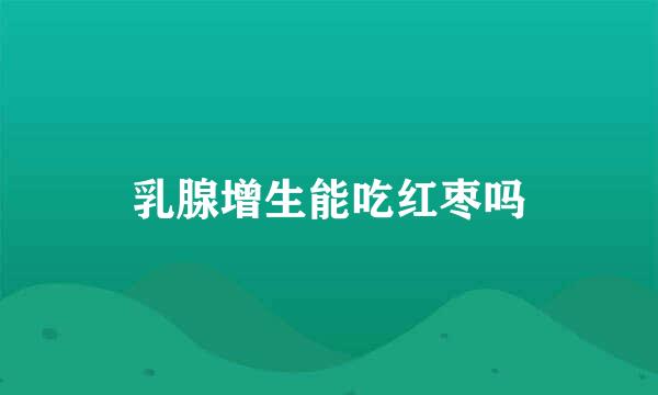 乳腺增生能吃红枣吗