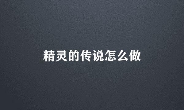 精灵的传说怎么做