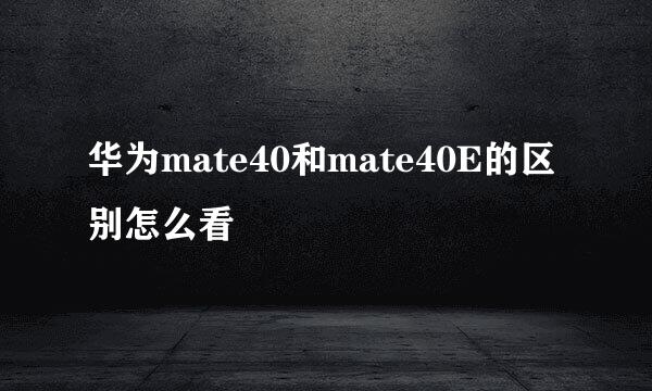 华为mate40和mate40E的区别怎么看