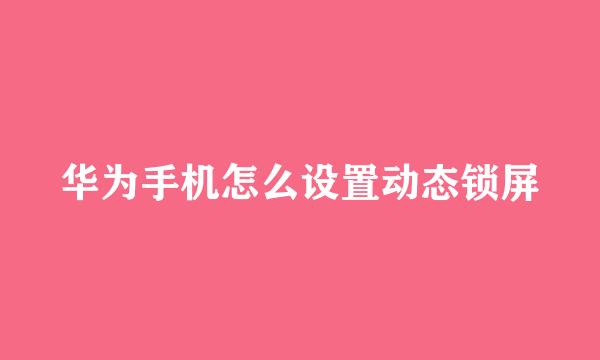华为手机怎么设置动态锁屏