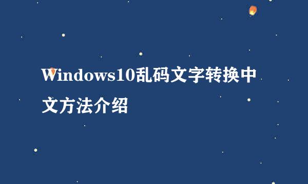 Windows10乱码文字转换中文方法介绍