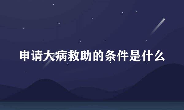 申请大病救助的条件是什么