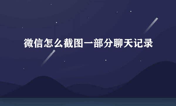 微信怎么截图一部分聊天记录
