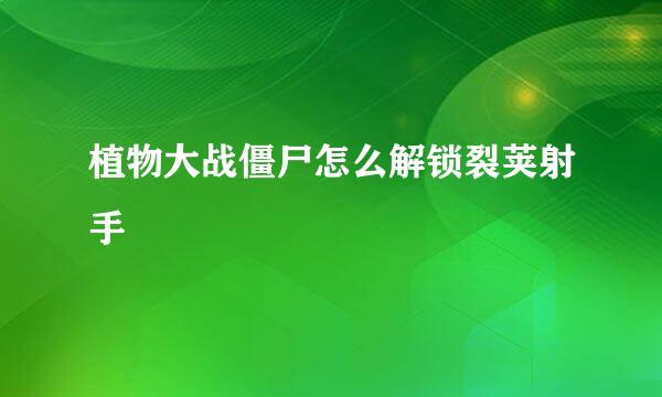 植物大战僵尸怎么解锁裂荚射手