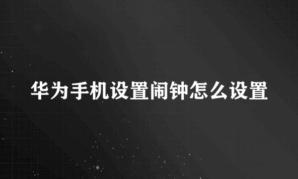 华为手机设置闹钟怎么设置
