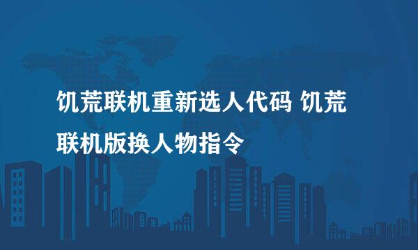饥荒联机重新选人代码 饥荒联机版换人物指令