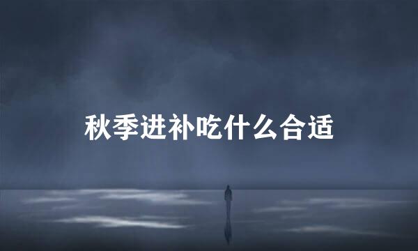秋季进补吃什么合适