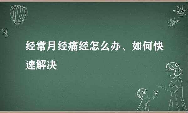 经常月经痛经怎么办、如何快速解决