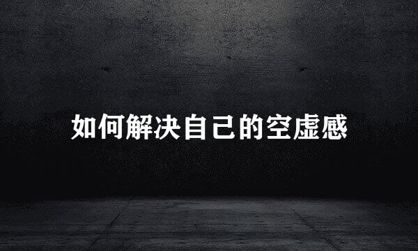 如何解决自己的空虚感