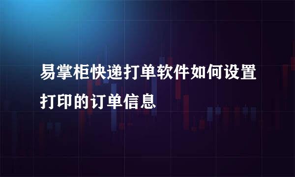 易掌柜快递打单软件如何设置打印的订单信息